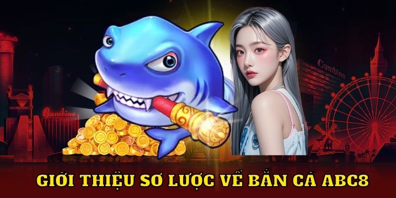 Giới thiệu sơ lược về bắn cá ABC8