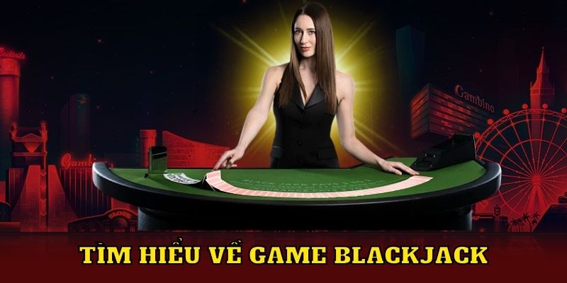 Tìm hiểu về game Blackjack