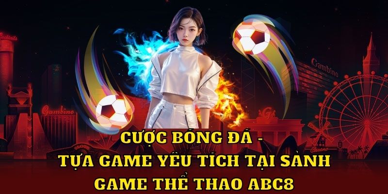 Cược bóng đá - Tựa game yêu thích tại sảnh game thể thao ABC8