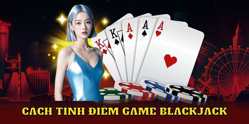 Cách tính điểm game Blackjack