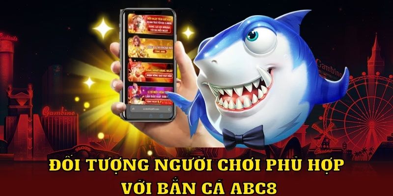 Đối tượng người chơi phù hợp với bắn cá ABC8