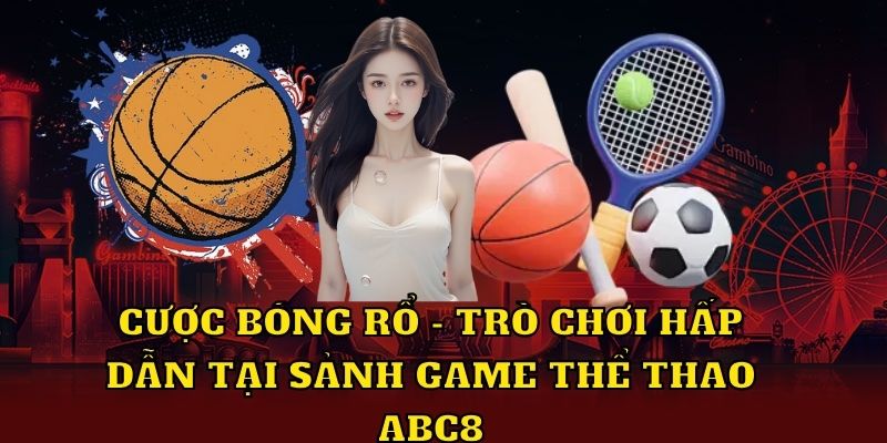 Cược bóng rổ - Trò chơi hấp dẫn tại sảnh game thể thao ABC8