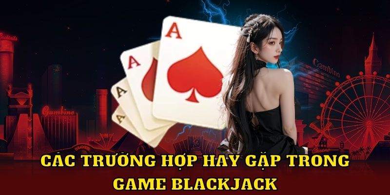 Các trường hợp hay gặp quan trọng game Blackjack