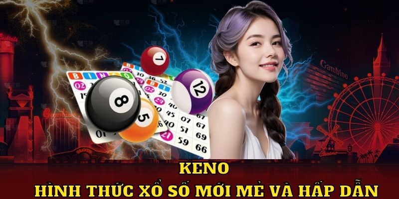 Keno - Hình thức xổ số mới mẻ và hấp dẫn